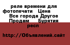 реле времени для фотопечати › Цена ­ 1 000 - Все города Другое » Продам   . Бурятия респ.